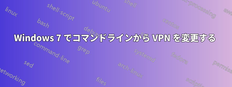 Windows 7 でコマンドラインから VPN を変更する