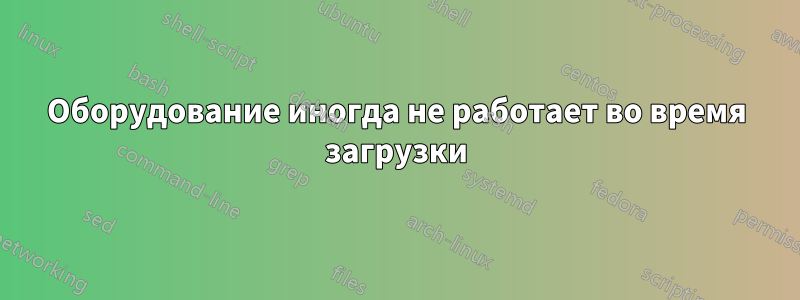 Оборудование иногда не работает во время загрузки