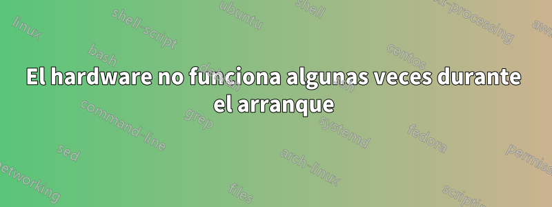 El hardware no funciona algunas veces durante el arranque