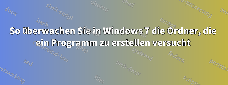 So überwachen Sie in Windows 7 die Ordner, die ein Programm zu erstellen versucht