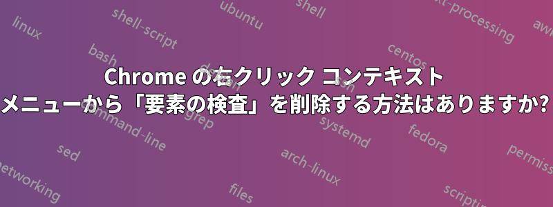 Chrome の右クリック コンテキスト メニューから「要素の検査」を削除する方法はありますか?