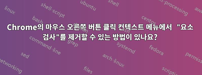 Chrome의 마우스 오른쪽 버튼 클릭 컨텍스트 메뉴에서 "요소 검사"를 제거할 수 있는 방법이 있나요?