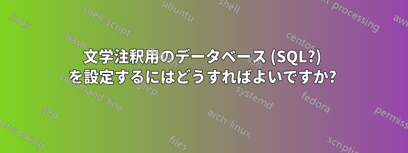 文学注釈用のデータベース (SQL?) を設定するにはどうすればよいですか?