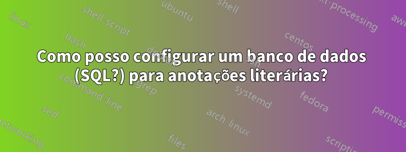 Como posso configurar um banco de dados (SQL?) para anotações literárias?