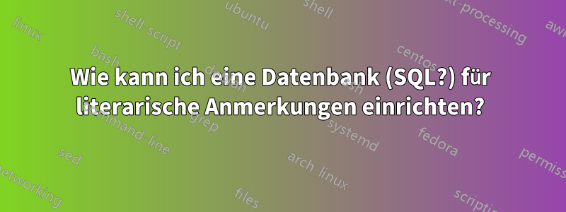 Wie kann ich eine Datenbank (SQL?) für literarische Anmerkungen einrichten?