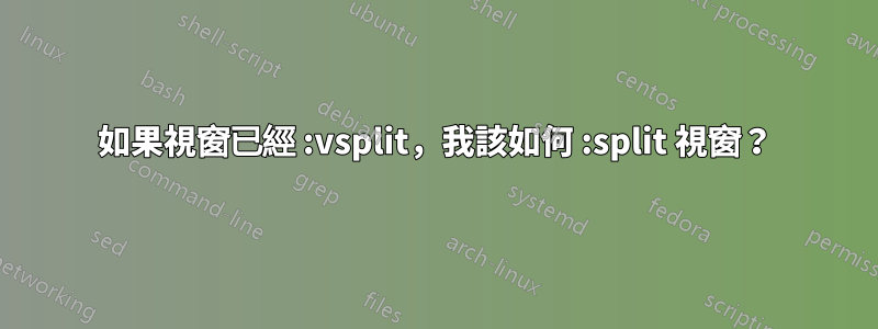 如果視窗已經 :vsplit，我該如何 :split 視窗？