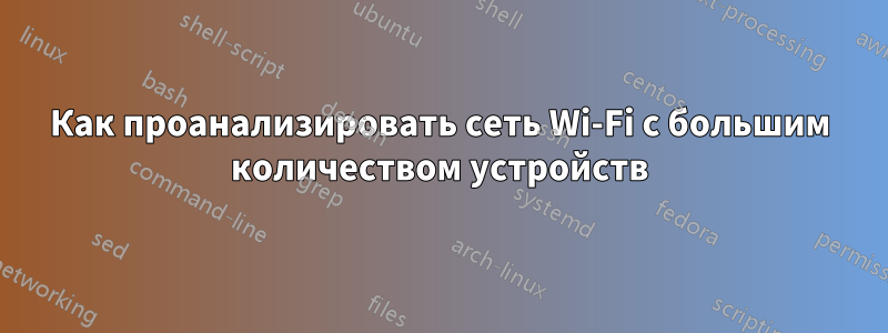 Как проанализировать сеть Wi-Fi с большим количеством устройств