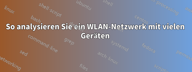 So analysieren Sie ein WLAN-Netzwerk mit vielen Geräten