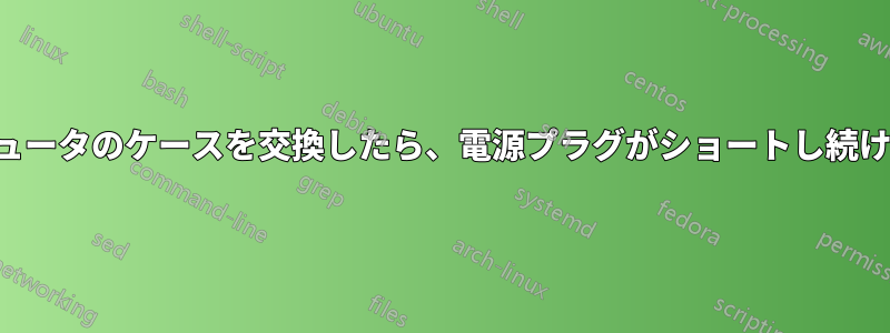 コンピュータのケースを交換したら、電源プラグがショートし続けました