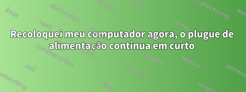 Recoloquei meu computador agora, o plugue de alimentação continua em curto