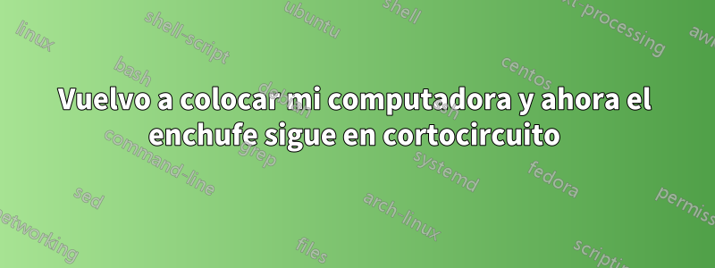 Vuelvo a colocar mi computadora y ahora el enchufe sigue en cortocircuito