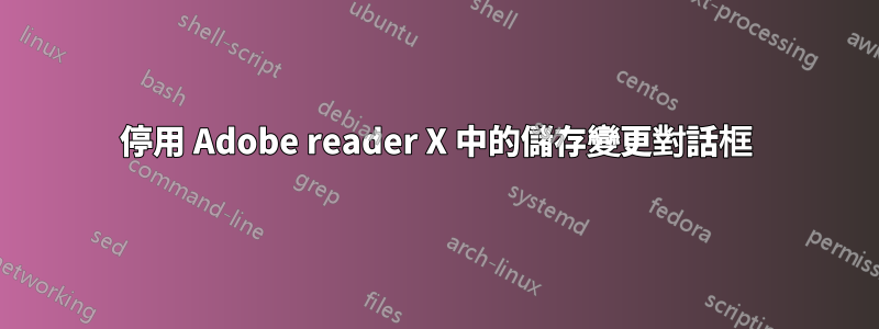 停用 Adob​​e reader X 中的儲存變更對話框