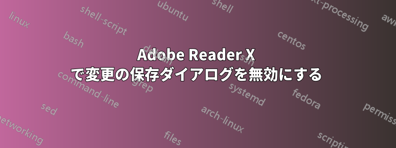 Adobe Reader X で変更の保存ダイアログを無効にする