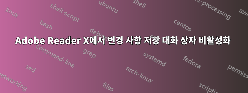 Adobe Reader X에서 변경 사항 저장 대화 상자 비활성화