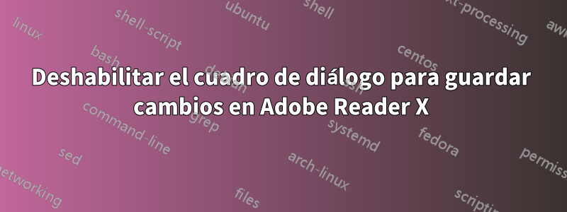 Deshabilitar el cuadro de diálogo para guardar cambios en Adobe Reader X