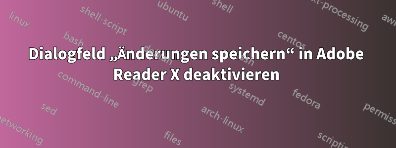 Dialogfeld „Änderungen speichern“ in Adobe Reader X deaktivieren