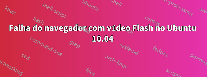 Falha do navegador com vídeo Flash no Ubuntu 10.04