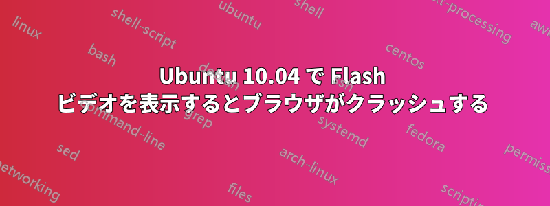 Ubuntu 10.04 で Flash ビデオを表示するとブラウザがクラッシュする