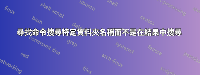 尋找命令搜尋特定資料夾名稱而不是在結果中搜尋