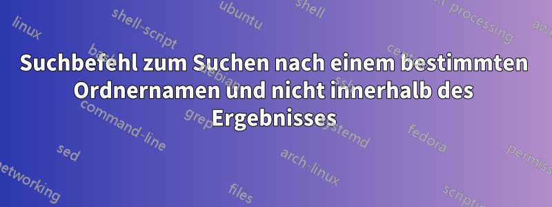 Suchbefehl zum Suchen nach einem bestimmten Ordnernamen und nicht innerhalb des Ergebnisses