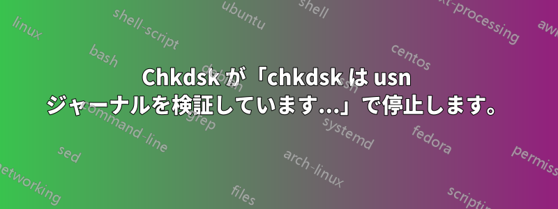 Chkdsk が「chkdsk は usn ジャーナルを検証しています...」で停止します。