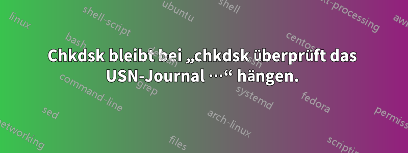 Chkdsk bleibt bei „chkdsk überprüft das USN-Journal …“ hängen.