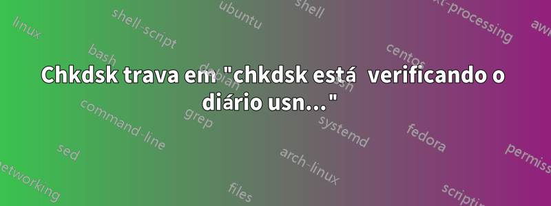 Chkdsk trava em "chkdsk está verificando o diário usn..."