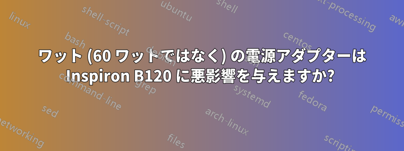 90 ワット (60 ワットではなく) の電源アダプターは Inspiron B120 に悪影響を与えますか?