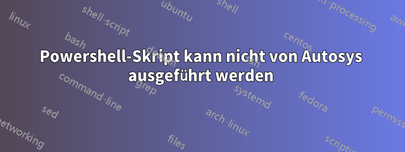 Powershell-Skript kann nicht von Autosys ausgeführt werden