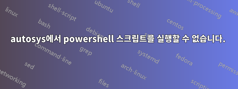 autosys에서 powershell 스크립트를 실행할 수 없습니다.