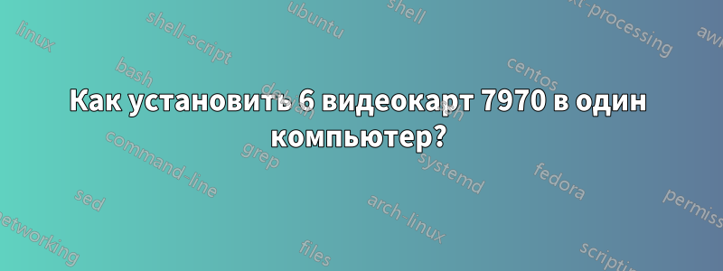 Как установить 6 видеокарт 7970 в один компьютер?