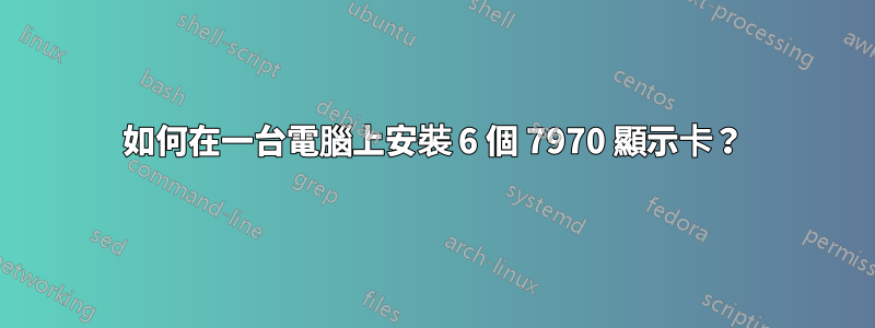 如何在一台電腦上安裝 6 個 7970 顯示卡？