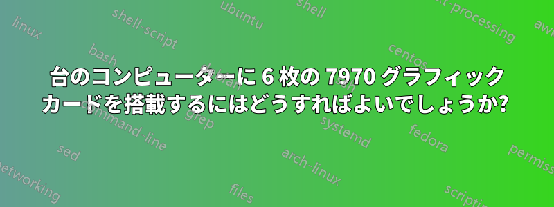 1 台のコンピューターに 6 枚の 7970 グラフィック カードを搭載するにはどうすればよいでしょうか?