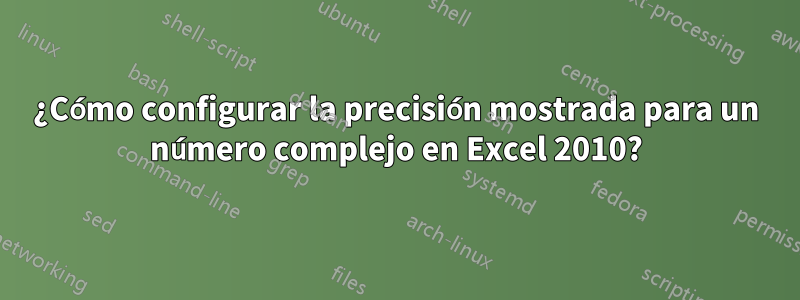 ¿Cómo configurar la precisión mostrada para un número complejo en Excel 2010?