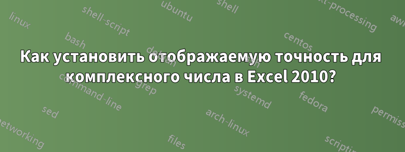 Как установить отображаемую точность для комплексного числа в Excel 2010?