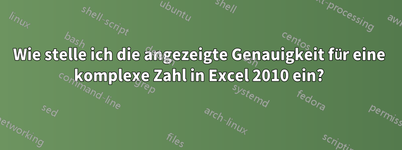 Wie stelle ich die angezeigte Genauigkeit für eine komplexe Zahl in Excel 2010 ein?