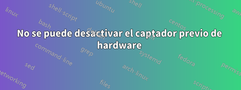 No se puede desactivar el captador previo de hardware