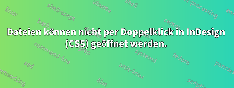 Dateien können nicht per Doppelklick in InDesign (CS5) geöffnet werden.