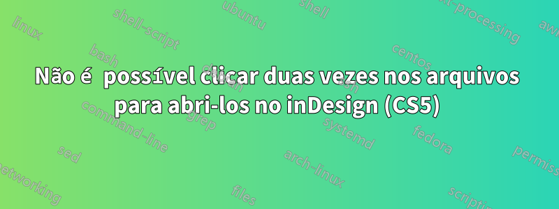 Não é possível clicar duas vezes nos arquivos para abri-los no inDesign (CS5)