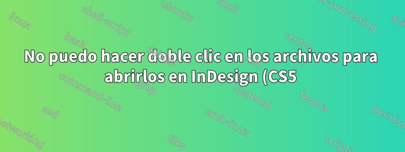 No puedo hacer doble clic en los archivos para abrirlos en InDesign (CS5)