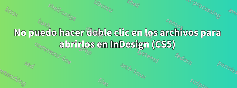 No puedo hacer doble clic en los archivos para abrirlos en InDesign (CS5)