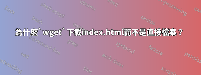 為什麼`wget`下載index.html而不是直接檔案？