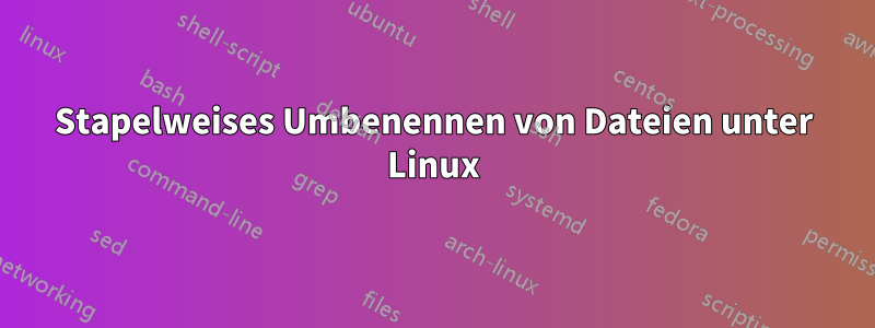 Stapelweises Umbenennen von Dateien unter Linux