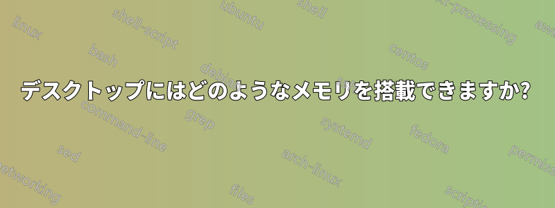 デスクトップにはどのようなメモリを搭載できますか?