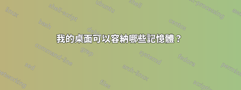 我的桌面可以容納哪些記憶體？