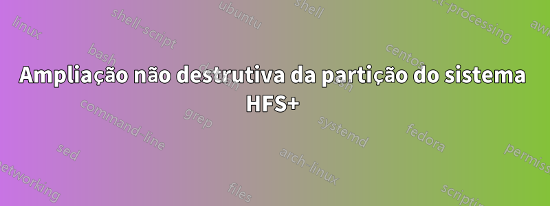 Ampliação não destrutiva da partição do sistema HFS+