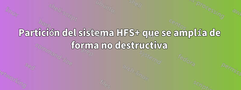 Partición del sistema HFS+ que se amplía de forma no destructiva