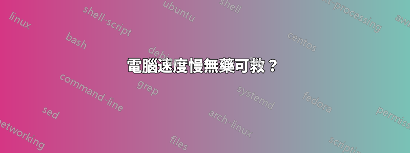 電腦速度慢無藥可救？