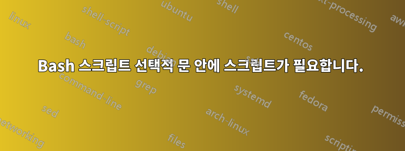 Bash 스크립트 선택적 문 안에 스크립트가 필요합니다.