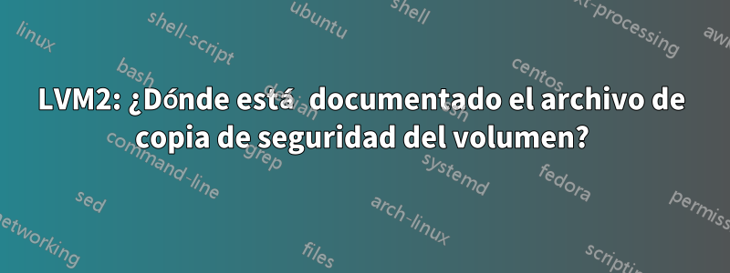 LVM2: ¿Dónde está documentado el archivo de copia de seguridad del volumen?